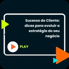 Sucesso do Cliente: dicas para evoluir a estratégia do seu negócio